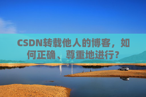 CSDN转载他人的博客，如何正确、尊重地进行？