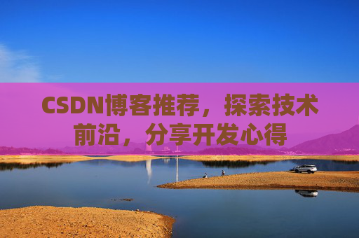 CSDN博客推荐，探索技术前沿，分享开发心得